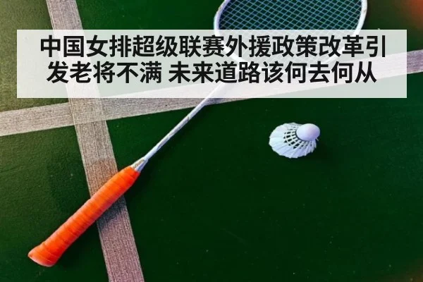 中国女排超级联赛外援政策改革引发老将不满 未来道路该何去何从