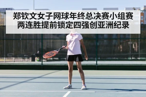 郑钦文女子网球年终总决赛小组赛两连胜提前锁定四强创亚洲纪录