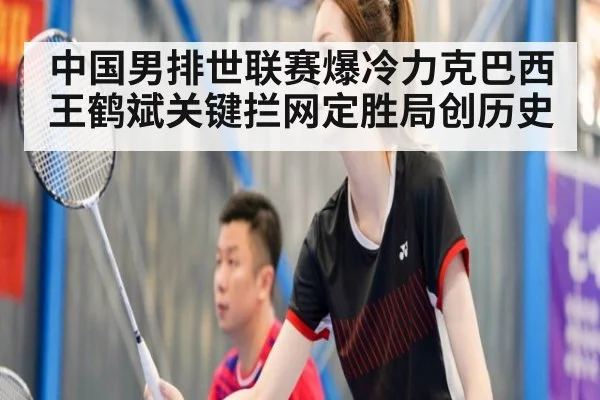 中国男排世联赛爆冷力克巴西王鹤斌关键拦网定胜局创历史